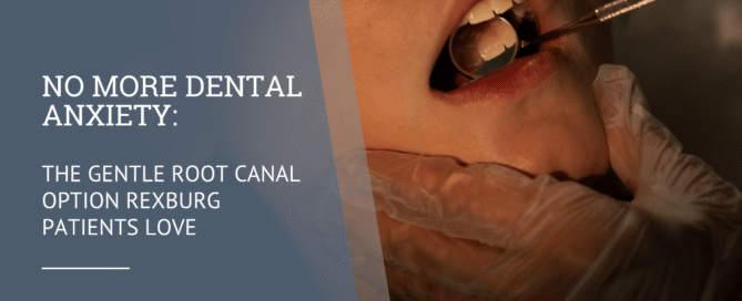 No More Dental Anxiety: The Gentle Root Canal Option Rexburg Patients Love