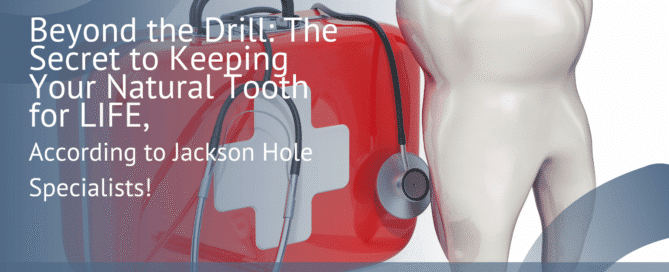 Beyond the Drill The Secret to Keeping Your Natural Tooth for LIFE, According to Jackson Hole Specialists!
